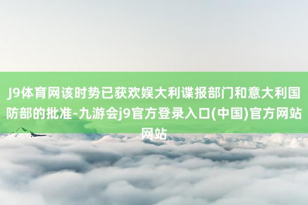 J9体育网该时势已获欢娱大利谍报部门和意大利国防部的批准-九游会j9官方登录入口(中国)官方网站