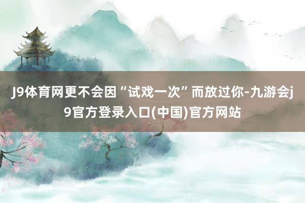 J9体育网更不会因“试戏一次”而放过你-九游会j9官方登录入口(中国)官方网站