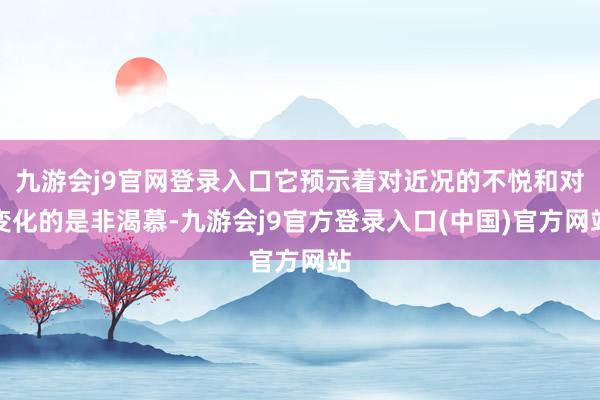 九游会j9官网登录入口它预示着对近况的不悦和对变化的是非渴慕-九游会j9官方登录入口(中国)官方网站