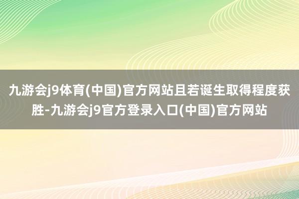 九游会j9体育(中国)官方网站且若诞生取得程度获胜-九游会j9官方登录入口(中国)官方网站