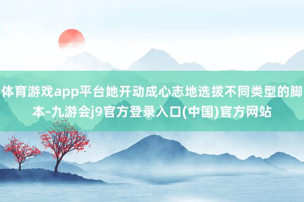体育游戏app平台她开动成心志地选拔不同类型的脚本-九游会j9官方登录入口(中国)官方网站